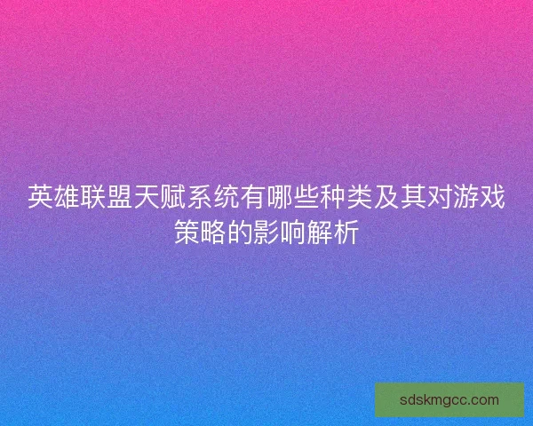 英雄联盟天赋系统有哪些种类及其对游戏策略的影响解析